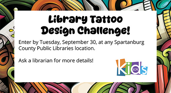 SCPL Kids Library Tattoo Design Challenge. Enter by Tuesday, September 30 at any Spartanburg County Libraries location. Ask a librarian for more details.
